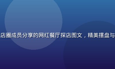 撸撸社美食探店圈成员分享的网红餐厅探店图文，精美摆盘与温馨用餐环境