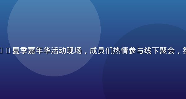 撸撸社2026夏季嘉年华活动现场，成员们热情参与线下聚会，氛围欢乐融洽